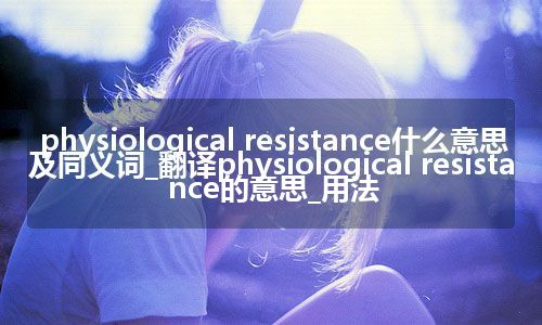 physiological resistance什么意思及同义词_翻译physiological resistance的意思_用法