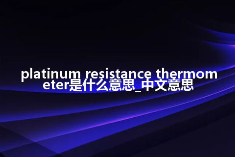 platinum resistance thermometer是什么意思_中文意思