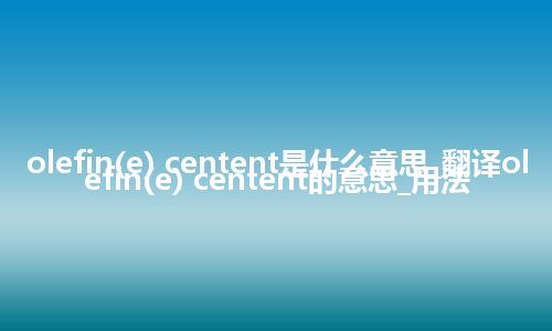 olefin(e) centent是什么意思_翻译olefin(e) centent的意思_用法