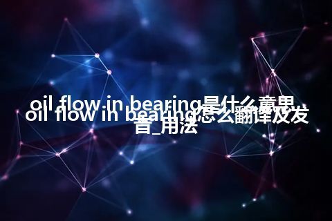 oil flow in bearing是什么意思_oil flow in bearing怎么翻译及发音_用法
