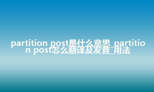 partition post是什么意思_partition post怎么翻译及发音_用法