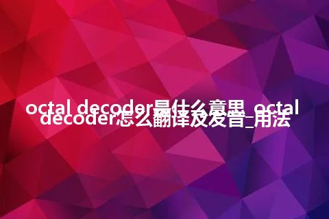 octal decoder是什么意思_octal decoder怎么翻译及发音_用法