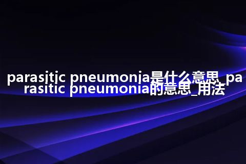 parasitic pneumonia是什么意思_parasitic pneumonia的意思_用法