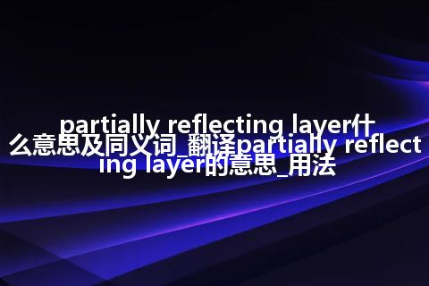 partially reflecting layer什么意思及同义词_翻译partially reflecting layer的意思_用法