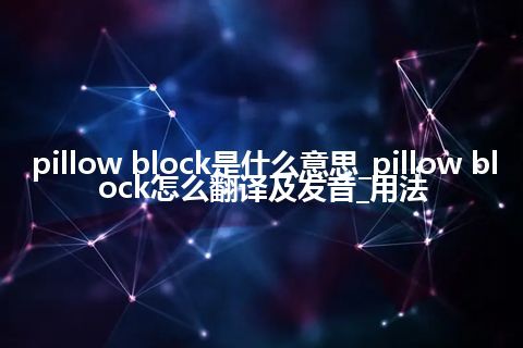 pillow block是什么意思_pillow block怎么翻译及发音_用法