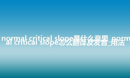 normal critical slope是什么意思_normal critical slope怎么翻译及发音_用法