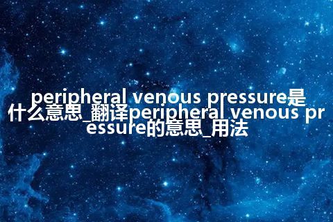 peripheral venous pressure是什么意思_翻译peripheral venous pressure的意思_用法