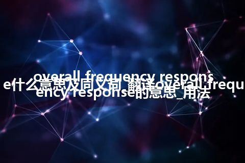 overall frequency response什么意思及同义词_翻译overall frequency response的意思_用法