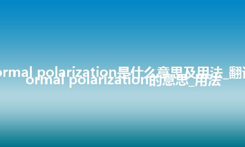 normal polarization是什么意思及用法_翻译normal polarization的意思_用法
