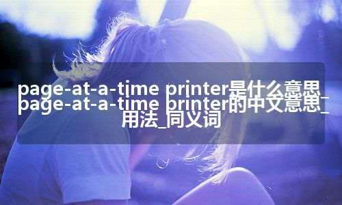 page-at-a-time printer是什么意思_page-at-a-time printer的中文意思_用法_同义词