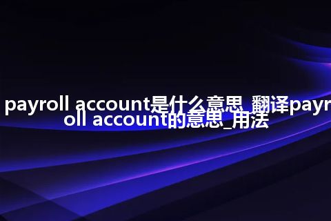 payroll account是什么意思_翻译payroll account的意思_用法