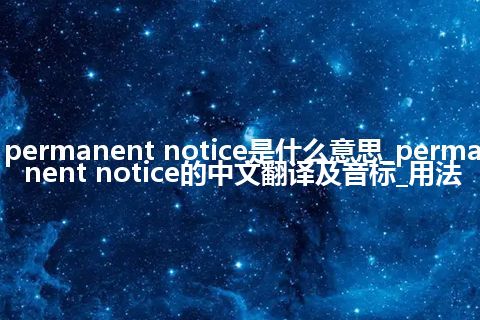 permanent notice是什么意思_permanent notice的中文翻译及音标_用法