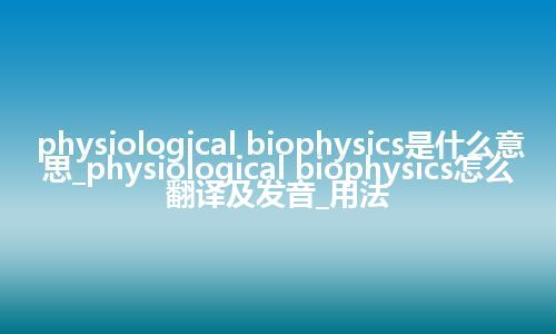 physiological biophysics是什么意思_physiological biophysics怎么翻译及发音_用法