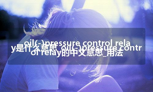 oil(-)pressure control relay是什么意思_oil(-)pressure control relay的中文意思_用法