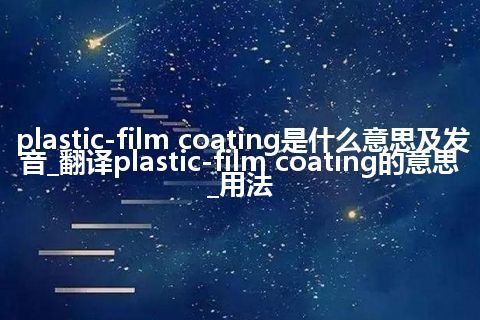 plastic-film coating是什么意思及发音_翻译plastic-film coating的意思_用法