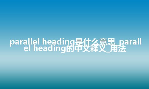 parallel heading是什么意思_parallel heading的中文释义_用法