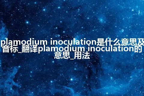 plamodium inoculation是什么意思及音标_翻译plamodium inoculation的意思_用法