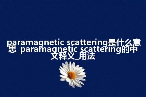 paramagnetic scattering是什么意思_paramagnetic scattering的中文释义_用法