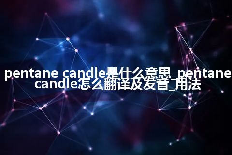 pentane candle是什么意思_pentane candle怎么翻译及发音_用法