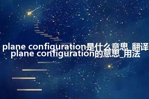 plane configuration是什么意思_翻译plane configuration的意思_用法