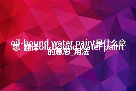 oil-bound water paint是什么意思_翻译oil-bound water paint的意思_用法