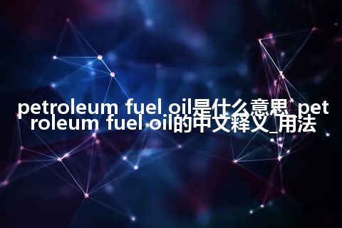petroleum fuel oil是什么意思_petroleum fuel oil的中文释义_用法