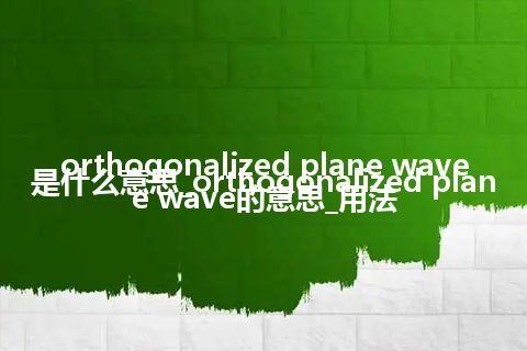 orthogonalized plane wave是什么意思_orthogonalized plane wave的意思_用法