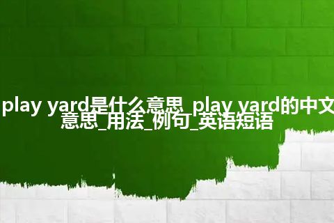 play yard是什么意思_play yard的中文意思_用法_例句_英语短语