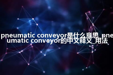 pneumatic conveyor是什么意思_pneumatic conveyor的中文释义_用法