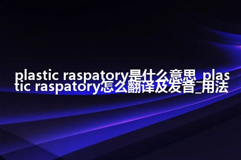 plastic raspatory是什么意思_plastic raspatory怎么翻译及发音_用法