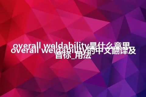 overall weldability是什么意思_overall weldability的中文翻译及音标_用法