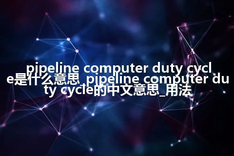 pipeline computer duty cycle是什么意思_pipeline computer duty cycle的中文意思_用法
