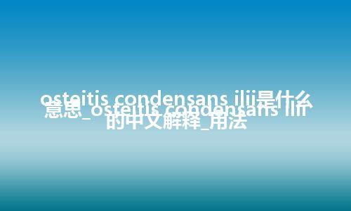 osteitis condensans ilii是什么意思_osteitis condensans ilii的中文解释_用法