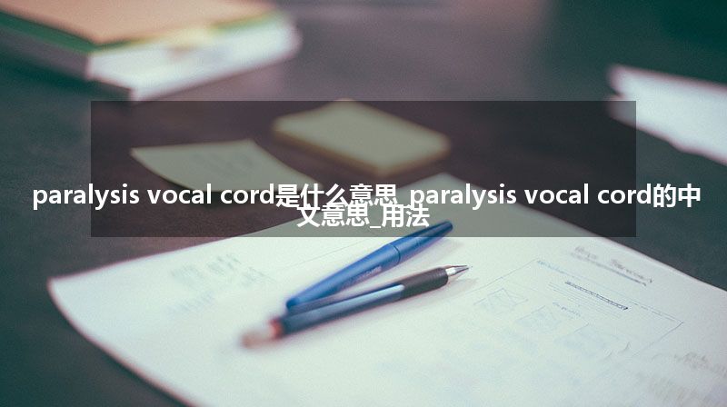 paralysis vocal cord是什么意思_paralysis vocal cord的中文意思_用法