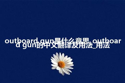 outboard gun是什么意思_outboard gun的中文翻译及用法_用法