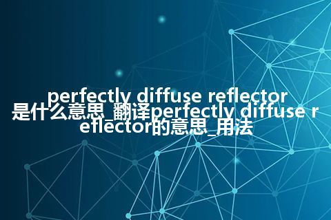 perfectly diffuse reflector是什么意思_翻译perfectly diffuse reflector的意思_用法