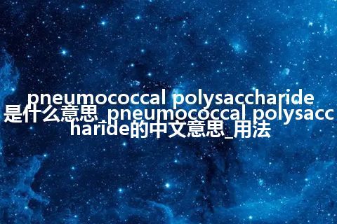pneumococcal polysaccharide是什么意思_pneumococcal polysaccharide的中文意思_用法
