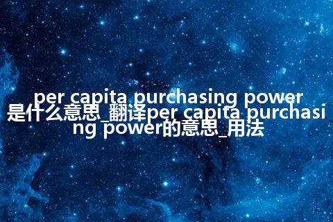 per capita purchasing power是什么意思_翻译per capita purchasing power的意思_用法
