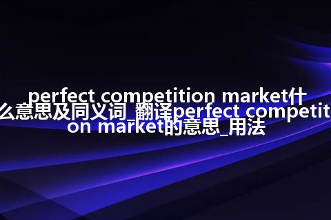 perfect competition market什么意思及同义词_翻译perfect competition market的意思_用法