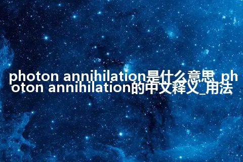 photon annihilation是什么意思_photon annihilation的中文释义_用法