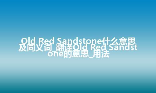 Old Red Sandstone什么意思及同义词_翻译Old Red Sandstone的意思_用法