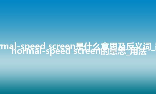 normal-speed screen是什么意思及反义词_翻译normal-speed screen的意思_用法