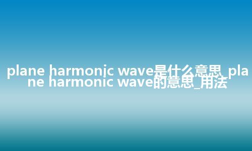 plane harmonic wave是什么意思_plane harmonic wave的意思_用法