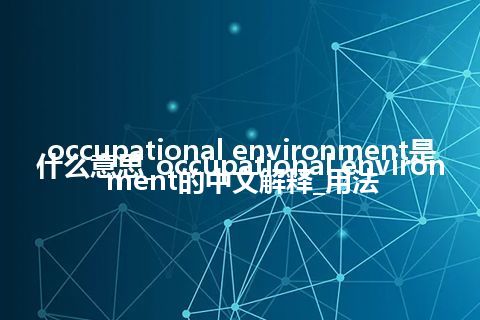 occupational environment是什么意思_occupational environment的中文解释_用法