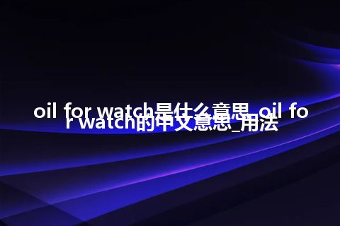 oil for watch是什么意思_oil for watch的中文意思_用法