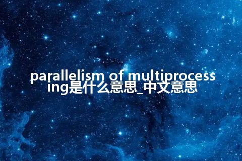 parallelism of multiprocessing是什么意思_中文意思