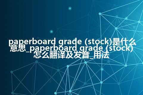 paperboard grade (stock)是什么意思_paperboard grade (stock)怎么翻译及发音_用法