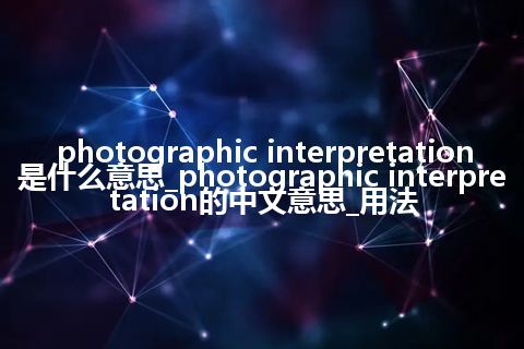 photographic interpretation是什么意思_photographic interpretation的中文意思_用法