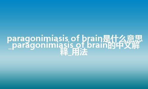 paragonimiasis of brain是什么意思_paragonimiasis of brain的中文解释_用法