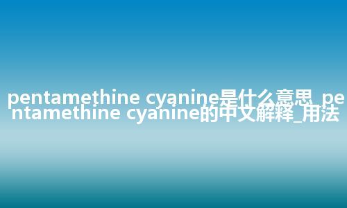 pentamethine cyanine是什么意思_pentamethine cyanine的中文解释_用法